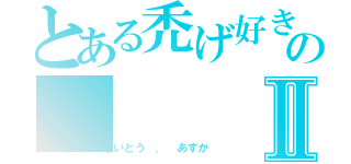 とある禿げ好きのⅡ（さいとう ． あすか）