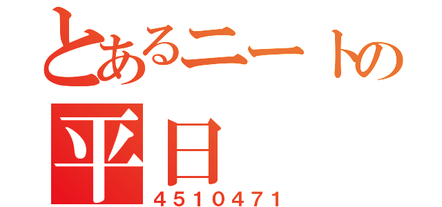 とあるニートの平日（４５１０４７１）