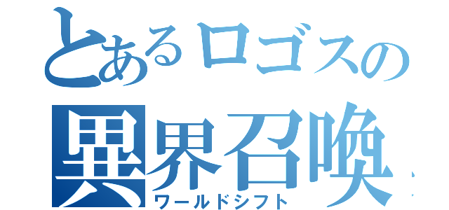 とあるロゴスの異界召喚（ワールドシフト）