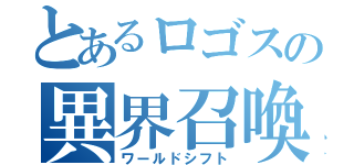 とあるロゴスの異界召喚（ワールドシフト）