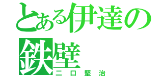 とある伊達の鉄壁（二口堅治）