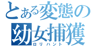 とある変態の幼女捕獲（ロリハント）