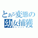 とある変態の幼女捕獲（ロリハント）