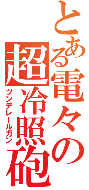 とある電々の超冷照砲（ツンデレールガン）