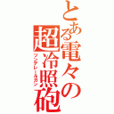 とある電々の超冷照砲（ツンデレールガン）