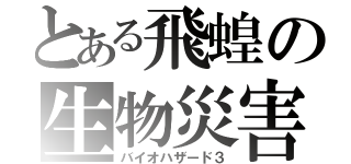 とある飛蝗の生物災害３（バイオハザード３）