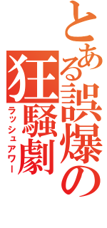 とある誤爆の狂騒劇（ラッシュアワー）