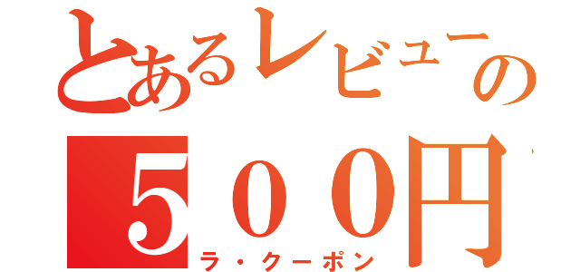 とあるレビューの５００円券（ラ・クーポン）