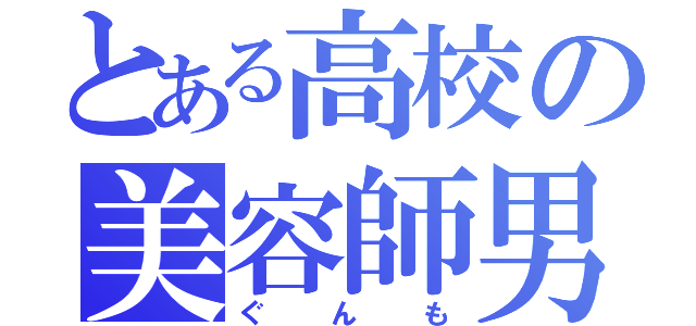 とある高校の美容師男（ぐんも）