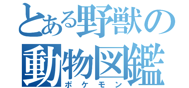 とある野獣の動物図鑑（ポケモン）