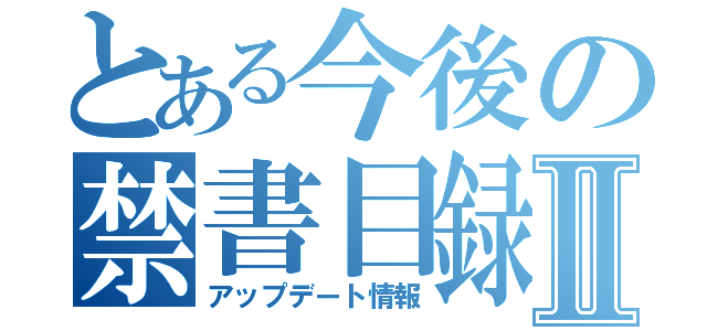 とある今後の禁書目録Ⅱ（アップデート情報）