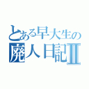 とある早大生の廃人日記Ⅱ（）