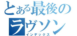 とある最後のラヴソング（インデックス）