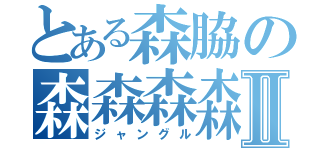 とある森脇の森森森森Ⅱ（ジャングル）