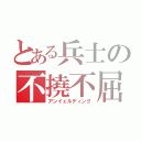 とある兵士の不撓不屈（アンイェルディング）