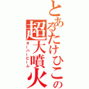 とあるたけひこの超大噴火（オーバービーム）