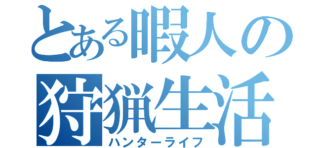 とある暇人の狩猟生活（ハンターライフ）