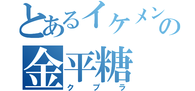 とあるイケメンの金平糖（クプラ）