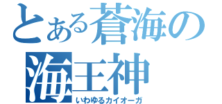 とある蒼海の海王神（いわゆるカイオーガ）