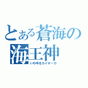 とある蒼海の海王神（いわゆるカイオーガ）