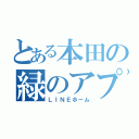 とある本田の緑のアプリの家（ＬＩＮＥホーム）