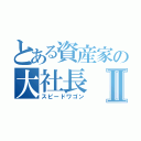 とある資産家の大社長Ⅱ（スピードワゴン）