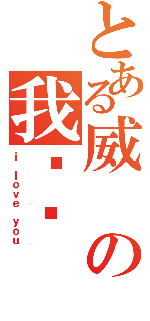 とある威の我爱你（ｉ ｌｏｖｅ ｙｏｕ）