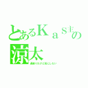 とあるＫａＳ主の涼太（過疎りだけど気にしない）