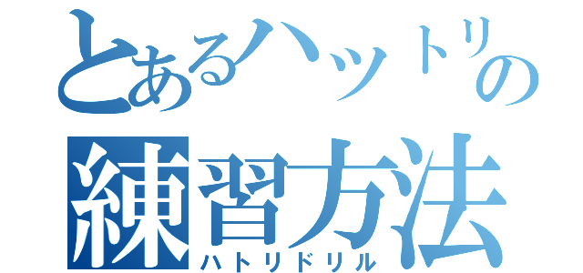 とあるハツトリの練習方法（ハトリドリル）