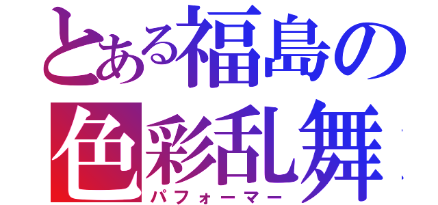 とある福島の色彩乱舞（パフォーマー）