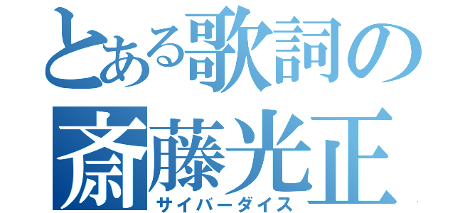 とある歌詞の斎藤光正（サイバーダイス）