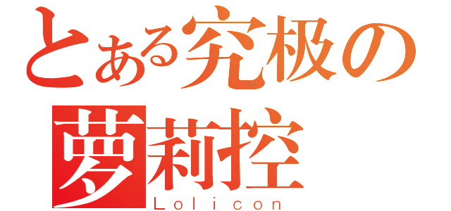 とある究极の萝莉控（Ｌｏｌｉｃｏｎ）