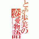 とある歩美の恋愛物語（ラブストーリー）