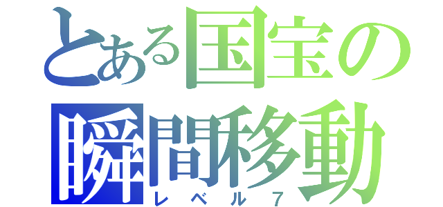 とある国宝の瞬間移動（レベル７）