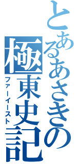 とあるあさきの極東史記（ファーイースト）