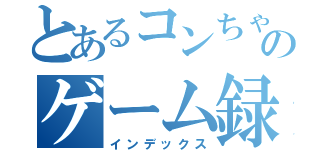 とあるコンちゃんのゲーム録（インデックス）