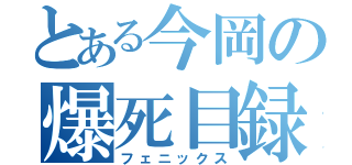 とある今岡の爆死目録（フェニックス）