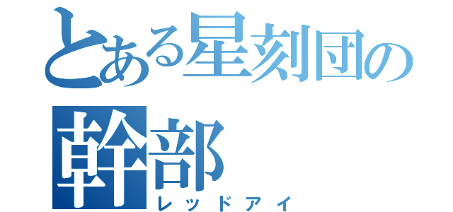 とある星刻団の幹部（レッドアイ）