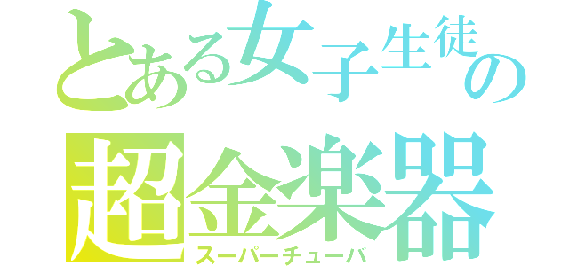 とある女子生徒の超金楽器（スーパーチューバ）