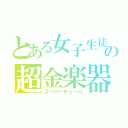 とある女子生徒の超金楽器（スーパーチューバ）