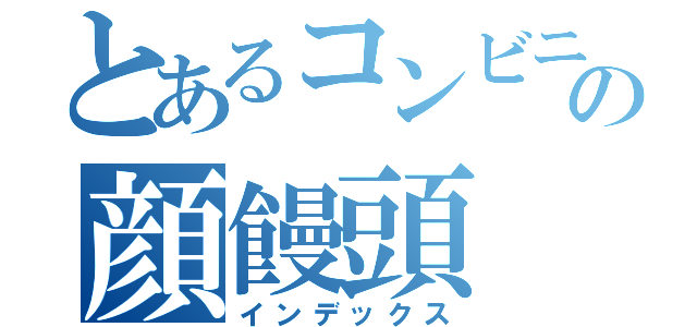 とあるコンビニの顔饅頭（インデックス）