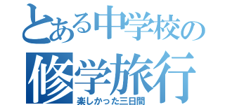 とある中学校の修学旅行記（楽しかった三日間）