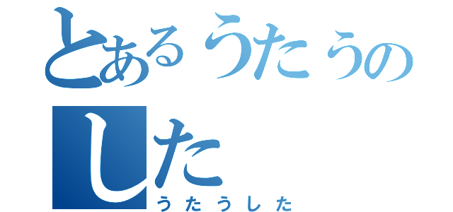 とあるうたうのした（うたうした）