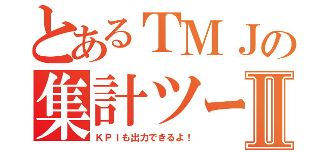 とあるＴＭＪの集計ツールⅡ（ＫＰＩも出力できるよ！）