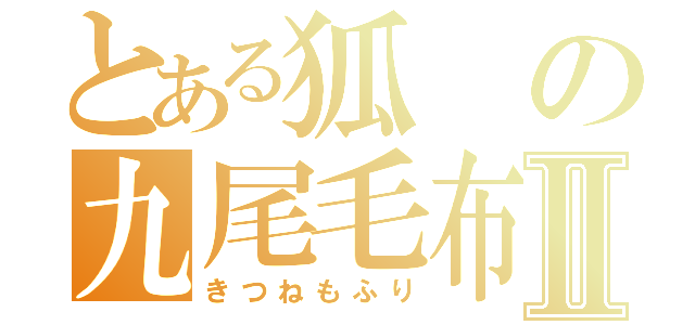 とある狐の九尾毛布Ⅱ（きつねもふり）