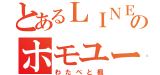 とあるＬＩＮＥのホモユーザー（わたべと楓）