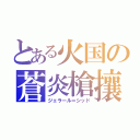 とある火国の蒼炎槍攘（ジェラール＝シッド）