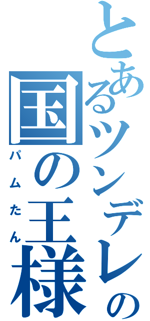 とあるツンデレの国の王様（パムたん）