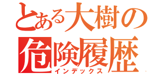 とある大樹の危険履歴（インデックス）