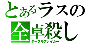 とあるラスの全卓殺し（テーブルブレイカー）